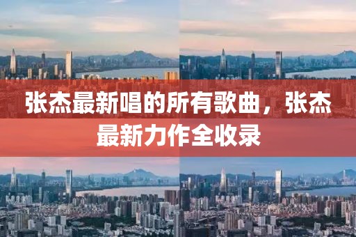 張杰最新唱的所有歌曲，張杰最新力作全收錄