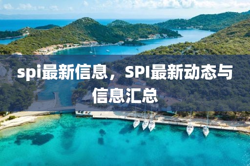spi最新信息，SPI最新動態(tài)與信息匯總
