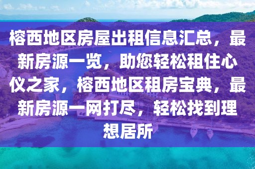 榕西地區(qū)房屋出租信息匯總，最新房源一覽，助您輕松租住心儀之家，榕西地區(qū)租房寶典，最新房源一網(wǎng)打盡，輕松找到理想居所