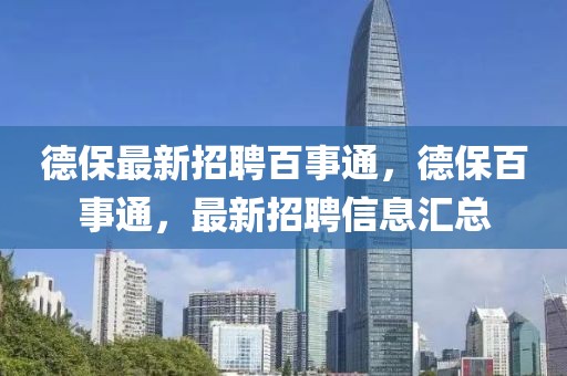 德保最新招聘百事通，德保百事通，最新招聘信息匯總