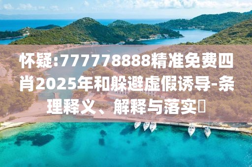 懷疑:777778888精準(zhǔn)免費(fèi)四肖2025年和躲避虛假誘導(dǎo)-條理釋義、解釋與落實(shí)?