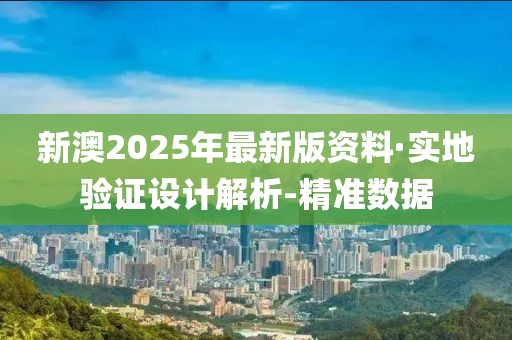 新澳2025年最新版資料·實地驗證設計解析-精準數(shù)據(jù)