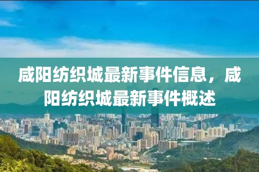 咸陽紡織城最新事件信息，咸陽紡織城最新事件概述