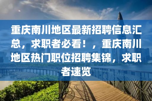 重慶南川地區(qū)最新招聘信息匯總，求職者必看！，重慶南川地區(qū)熱門(mén)職位招聘集錦，求職者速覽