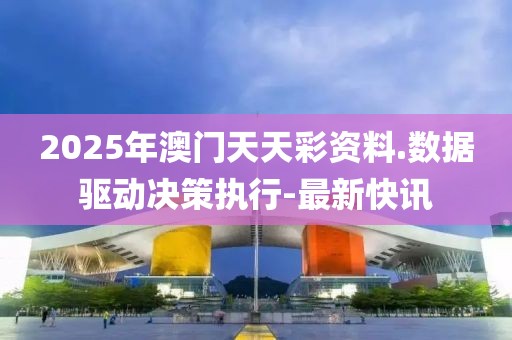 2025年澳門天天彩資料.數(shù)據(jù)驅(qū)動決策執(zhí)行-最新快訊