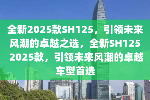 全新2025款SH125，引領(lǐng)未來風(fēng)潮的卓越之選，全新SH125 2025款，引領(lǐng)未來風(fēng)潮的卓越車型首選