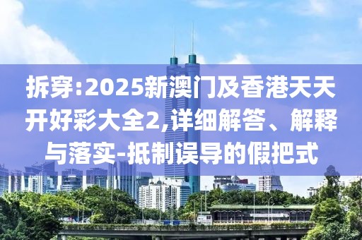 拆穿:2025新澳門及香港天天開好彩大全2,詳細(xì)解答、解釋與落實-抵制誤導(dǎo)的假把式
