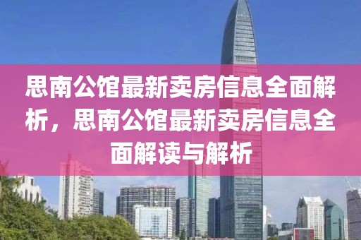 思南公館最新賣房信息全面解析，思南公館最新賣房信息全面解讀與解析