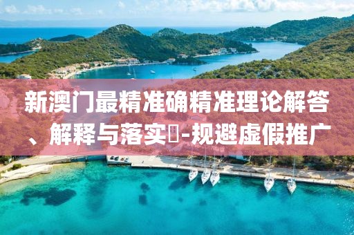 新澳門最精準確精準理論解答、解釋與落實?-規(guī)避虛假推廣
