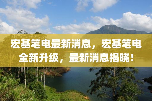 宏基筆電最新消息，宏基筆電全新升級(jí)，最新消息揭曉！