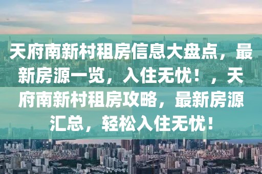 天府南新村租房信息大盤(pán)點(diǎn)，最新房源一覽，入住無(wú)憂(yōu)！，天府南新村租房攻略，最新房源匯總，輕松入住無(wú)憂(yōu)！