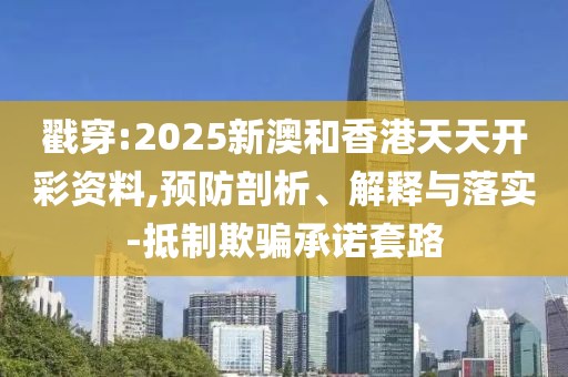 戳穿:2025新澳和香港天天開(kāi)彩資料,預(yù)防剖析、解釋與落實(shí)-抵制欺騙承諾套路