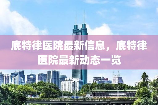 底特律醫(yī)院最新信息，底特律醫(yī)院最新動(dòng)態(tài)一覽