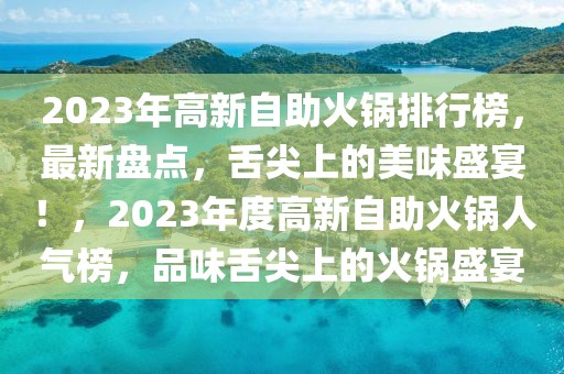 2023年高新自助火鍋排行榜，最新盤點，舌尖上的美味盛宴！，2023年度高新自助火鍋人氣榜，品味舌尖上的火鍋盛宴