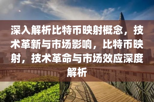 深入解析比特幣映射概念，技術(shù)革新與市場影響，比特幣映射，技術(shù)革命與市場效應(yīng)深度解析