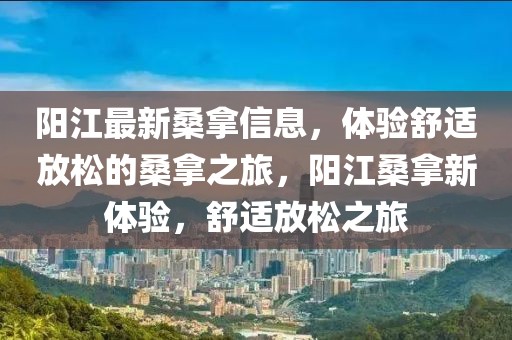 陽江最新桑拿信息，體驗舒適放松的桑拿之旅，陽江桑拿新體驗，舒適放松之旅