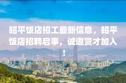 昭平飯店招工最新信息，昭平飯店招聘啟事，誠邀賢才加入！