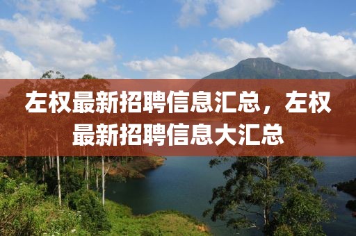 左權(quán)最新招聘信息匯總，左權(quán)最新招聘信息大匯總