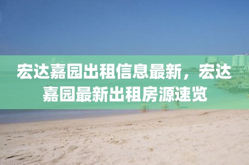 宏達(dá)嘉園出租信息最新，宏達(dá)嘉園最新出租房源速覽