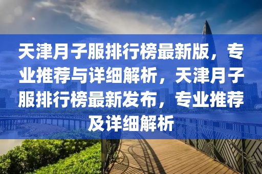 天津月子服排行榜最新版，專業(yè)推薦與詳細(xì)解析，天津月子服排行榜最新發(fā)布，專業(yè)推薦及詳細(xì)解析