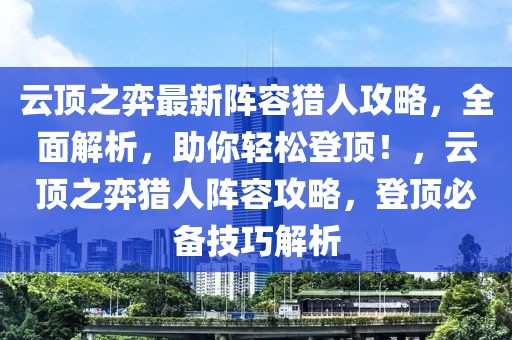 云頂之弈最新陣容獵人攻略，全面解析，助你輕松登頂！，云頂之弈獵人陣容攻略，登頂必備技巧解析