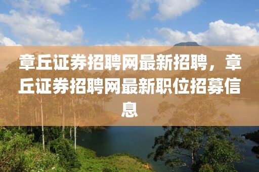 章丘證券招聘網(wǎng)最新招聘，章丘證券招聘網(wǎng)最新職位招募信息