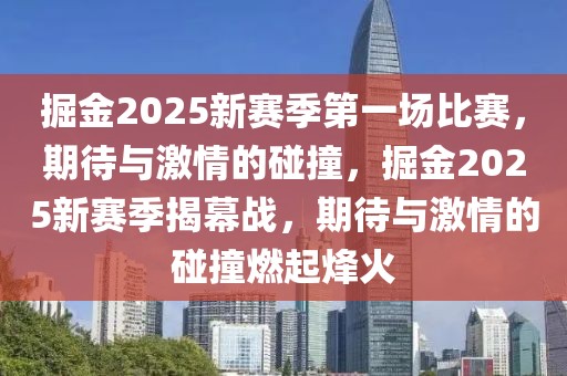 掘金2025新賽季第一場比賽，期待與激情的碰撞，掘金2025新賽季揭幕戰(zhàn)，期待與激情的碰撞燃起烽火
