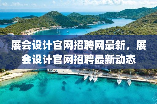 展會設(shè)計官網(wǎng)招聘網(wǎng)最新，展會設(shè)計官網(wǎng)招聘最新動態(tài)