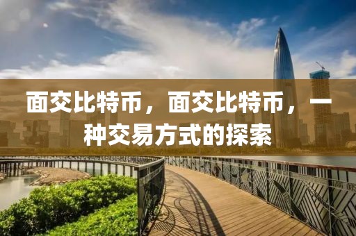 面交比特幣，面交比特幣，一種交易方式的探索