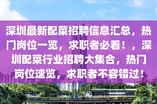 深圳最新配菜招聘信息匯總，熱門崗位一覽，求職者必看！，深圳配菜行業(yè)招聘大集合，熱門崗位速覽，求職者不容錯過！