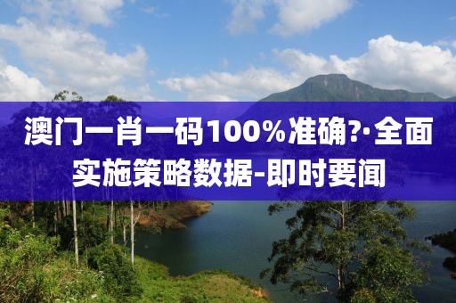 澳門一肖一碼100%準確?·全面實施策略數(shù)據(jù)-即時要聞