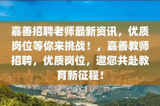 嘉善招聘老師最新資訊，優(yōu)質(zhì)崗位等你來挑戰(zhàn)！，嘉善教師招聘，優(yōu)質(zhì)崗位，邀您共赴教育新征程！