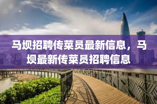 馬壩招聘傳菜員最新信息，馬壩最新傳菜員招聘信息