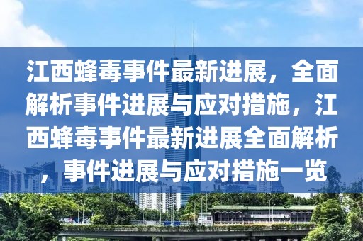 江西蜂毒事件最新進展，全面解析事件進展與應(yīng)對措施，江西蜂毒事件最新進展全面解析，事件進展與應(yīng)對措施一覽