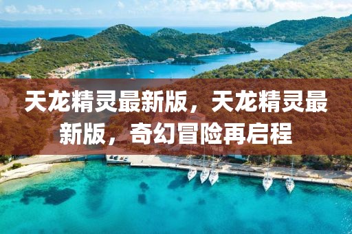 天龍精靈最新版，天龍精靈最新版，奇幻冒險(xiǎn)再啟程