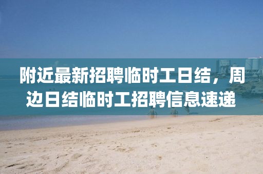 附近最新招聘臨時(shí)工日結(jié)，周邊日結(jié)臨時(shí)工招聘信息速遞