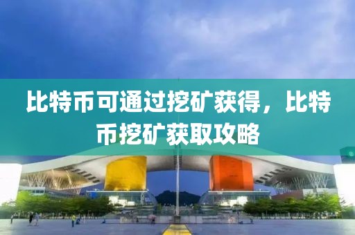 比特幣可通過挖礦獲得，比特幣挖礦獲取攻略