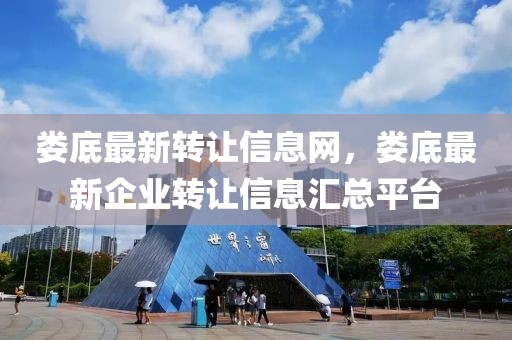婁底最新轉讓信息網，婁底最新企業(yè)轉讓信息匯總平臺