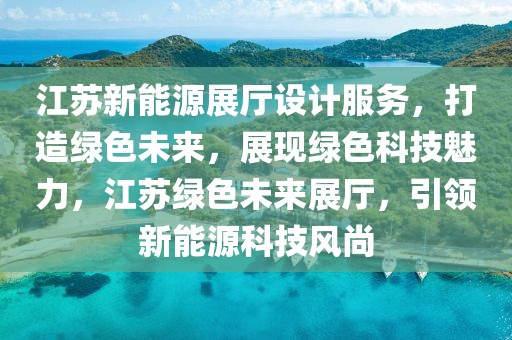 江蘇新能源展廳設(shè)計服務(wù)，打造綠色未來，展現(xiàn)綠色科技魅力，江蘇綠色未來展廳，引領(lǐng)新能源科技風(fēng)尚
