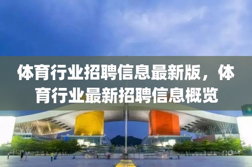 體育行業(yè)招聘信息最新版，體育行業(yè)最新招聘信息概覽