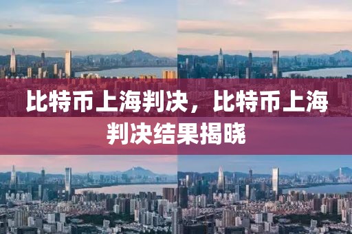 比特幣上海判決，比特幣上海判決結(jié)果揭曉