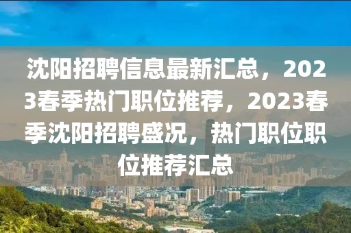 沈陽招聘信息最新匯總，2023春季熱門職位推薦，2023春季沈陽招聘盛況，熱門職位職位推薦匯總