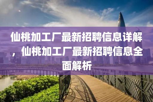 仙桃加工廠最新招聘信息詳解，仙桃加工廠最新招聘信息全面解析