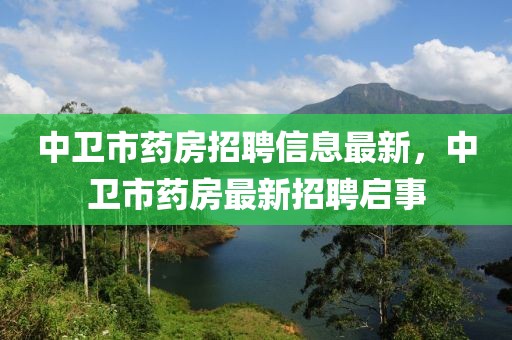 中衛(wèi)市藥房招聘信息最新，中衛(wèi)市藥房最新招聘啟事
