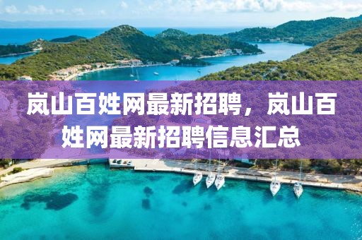 嵐山百姓網(wǎng)最新招聘，嵐山百姓網(wǎng)最新招聘信息匯總