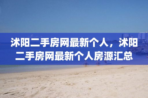 沭陽二手房網(wǎng)最新個人，沭陽二手房網(wǎng)最新個人房源匯總