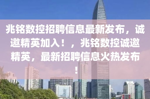 兆銘數(shù)控招聘信息最新發(fā)布，誠(chéng)邀精英加入！，兆銘數(shù)控誠(chéng)邀精英，最新招聘信息火熱發(fā)布！