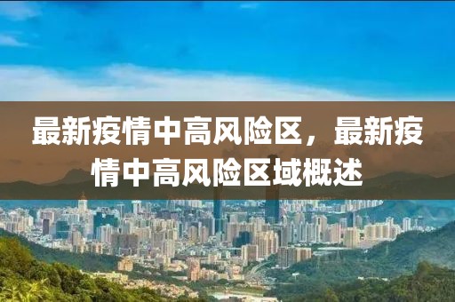 最新疫情中高風(fēng)險(xiǎn)區(qū)，最新疫情中高風(fēng)險(xiǎn)區(qū)域概述