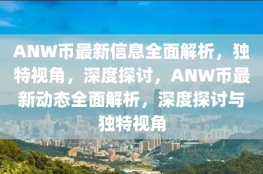 ANW幣最新信息全面解析，獨(dú)特視角，深度探討，ANW幣最新動(dòng)態(tài)全面解析，深度探討與獨(dú)特視角