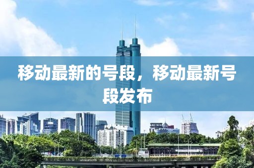 移動最新的號段，移動最新號段發(fā)布